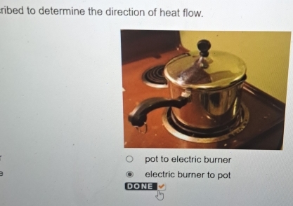 ribed to determine the direction of heat flow.
pot to electric burner
electric burner to pot
DONE