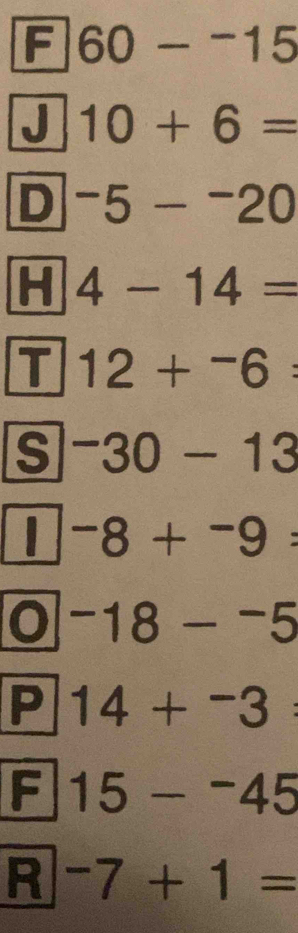 60-^-15
J 10+6=
D -5-^-20
H 4-14=
T 12+^-6 : 
s^-30-13
-8+-9+^-9=
-18-^-
P 14+^-3 : 
F 15-^-45
R -7+1=