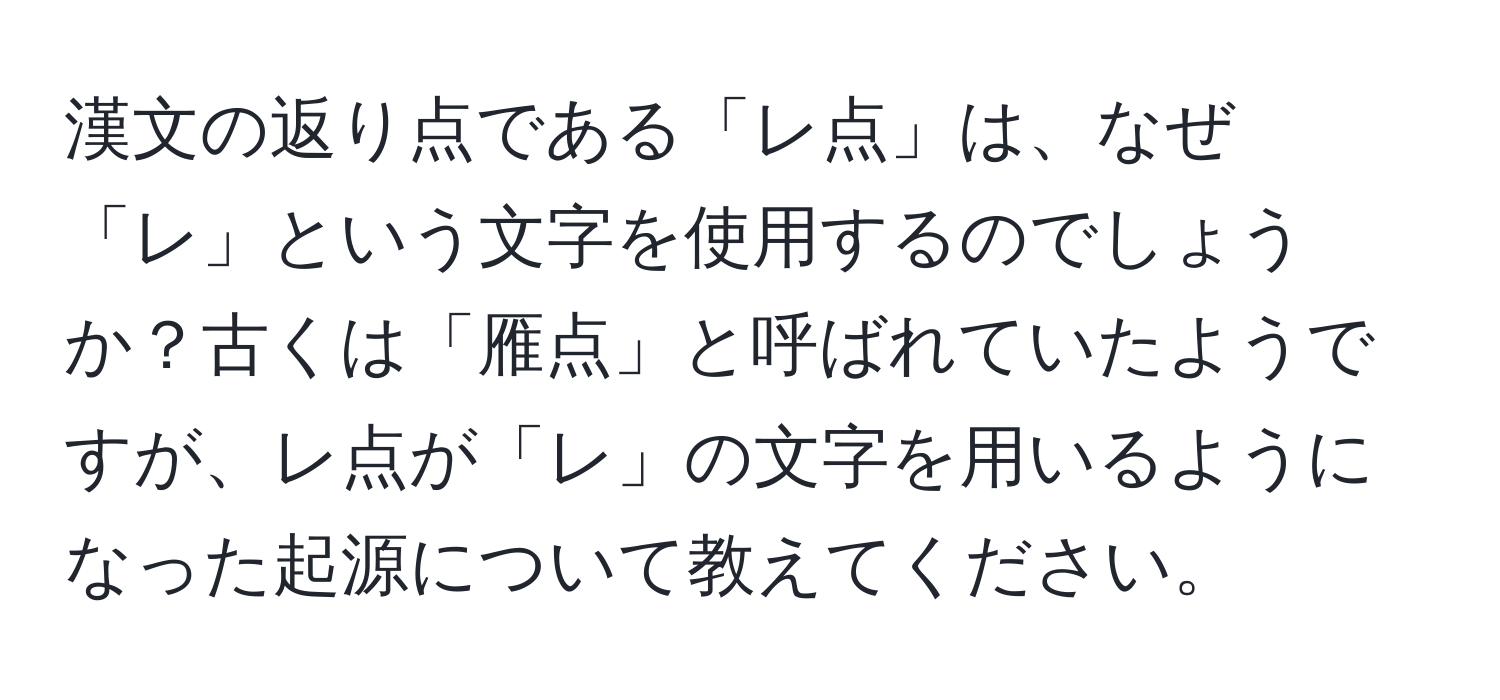 漢文の返り点である「レ点」は、なぜ「レ」という文字を使用するのでしょうか？古くは「雁点」と呼ばれていたようですが、レ点が「レ」の文字を用いるようになった起源について教えてください。