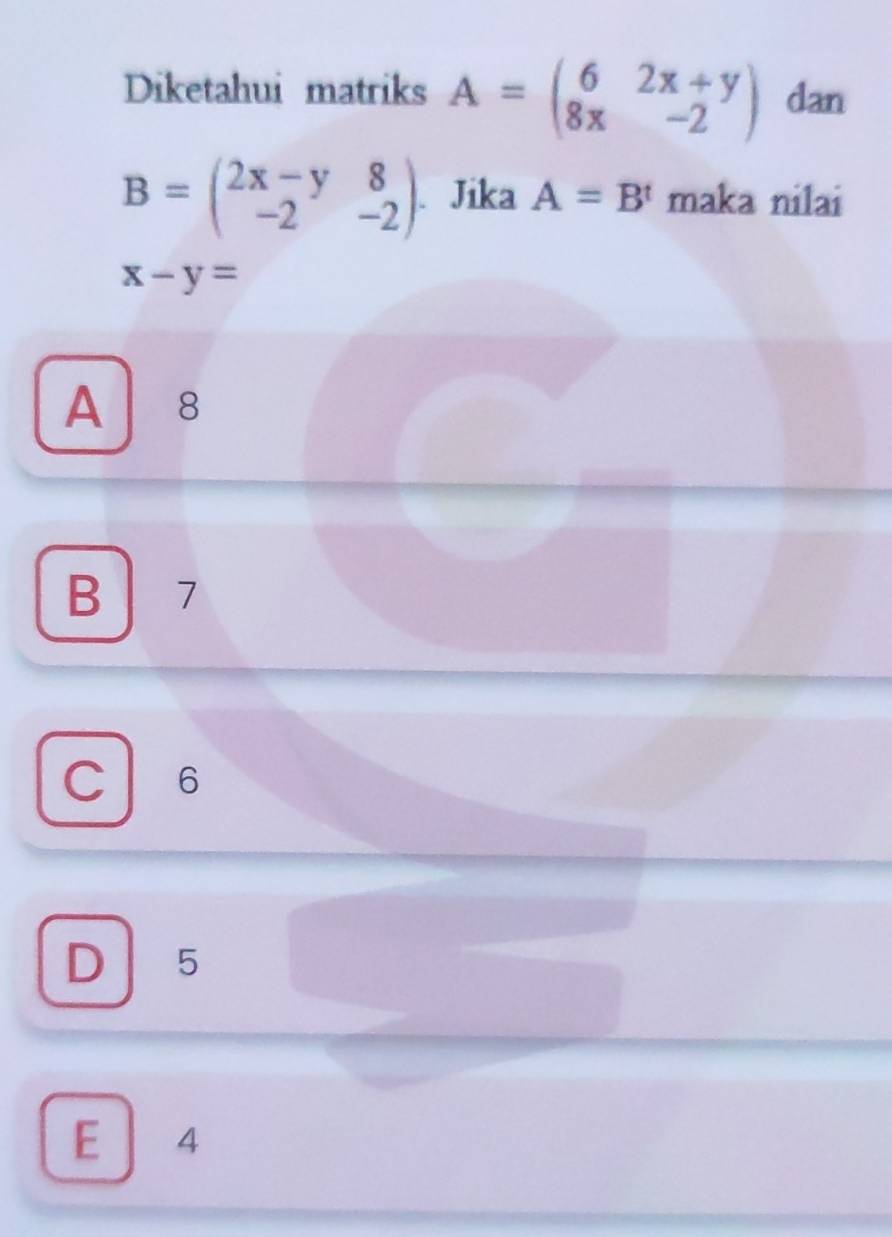 Diketahui matriks A=beginpmatrix 6&2x+y 8x&-2endpmatrix dan
B=beginpmatrix 2x-y&8 -2&-2endpmatrix.Jika A=B^t maka nilai
x-y=
A 8
B 7
C ₹6
D 5
E 4