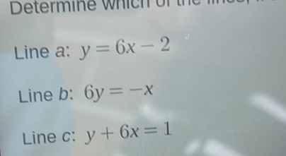 Determ i w h h or n
Line a: y=6x-2
Line b: 6y=-x
Line c: y+6x=1