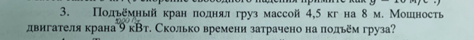 Πодьемный кран ποоднαял груз массой 4,5 кгна 8 м. Мошность 
двигателя крана9 кВт. Сколько времени затрачено на πодьем груза?