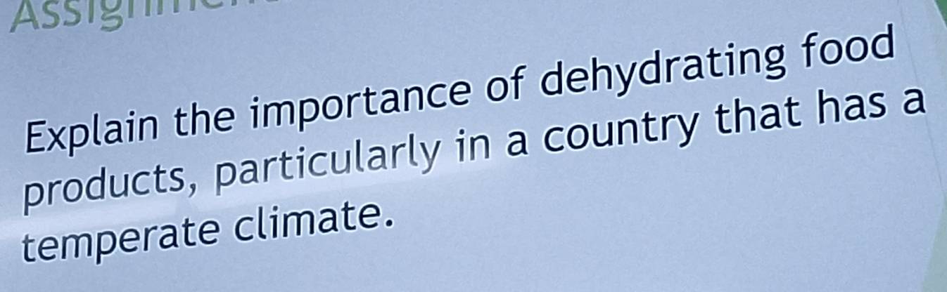 Explain the importance of dehydrating food 
products, particularly in a country that has a 
temperate climate.