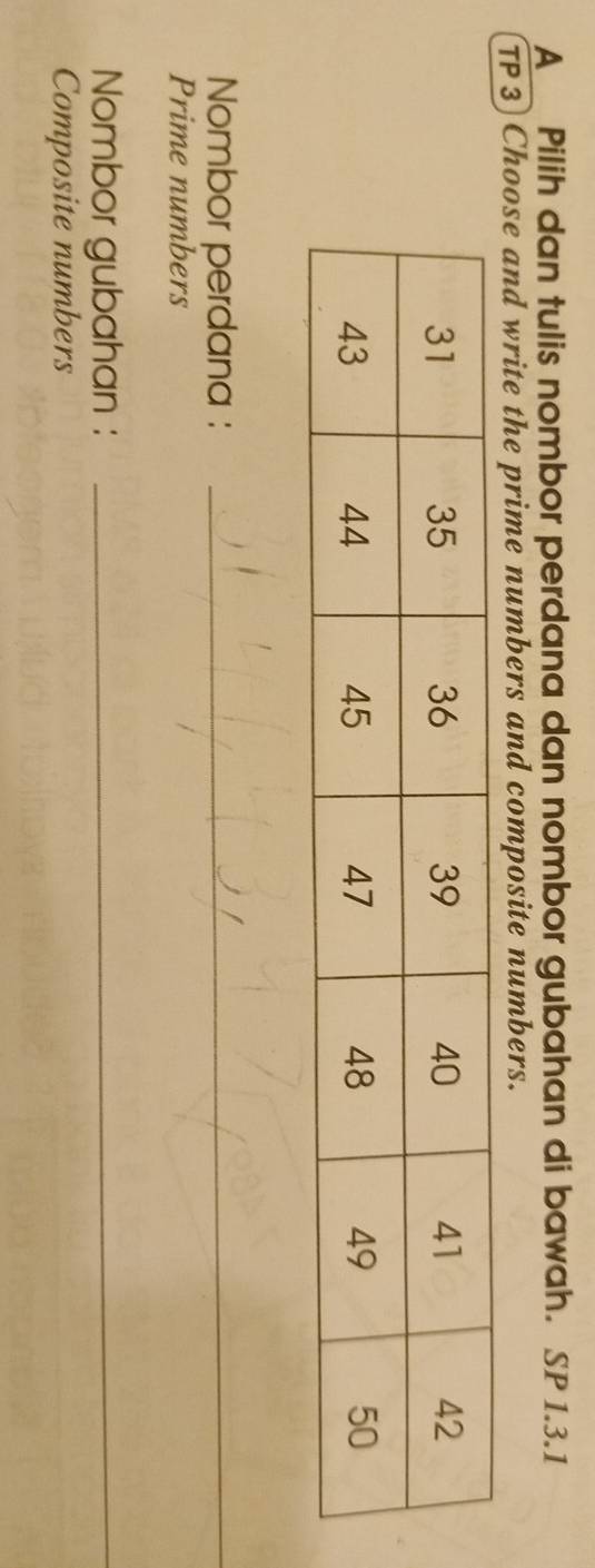 A Pilih dan tulis nombor perdana dan nombor gubahan di bawah. SP 1.3.1 
TP 3) Choose and write the prime numbers and composite numbers. 
Nombor perdana :_ 
Prime numbers 
Nombor gubahan :_ 
Composite numbers