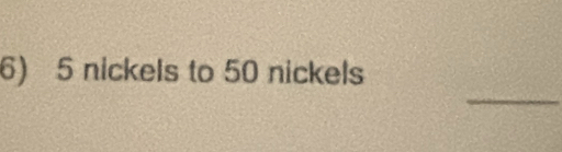 5 nickels to 50 nickels
_