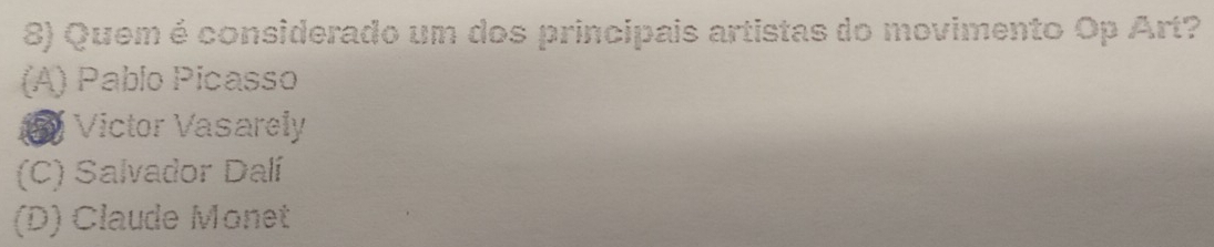 Quem é considerado um dos principais artistas do movimento Op Art?
(A) Pablo Picasso
Victor Vasarely
(C) Salvador Dalí
(D) Claude Monet