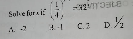 Solve for x if ( 1/4 )=32^5
A. -2 B. -1 C. 2 D. ½