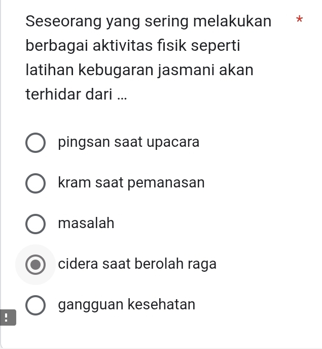 Seseorang yang sering melakukan *
berbagai aktivitas fisik seperti
latihan kebugaran jasmani akan
terhidar dari ...
pingsan saat upacara
kram saat pemanasan
masalah
cidera saat berolah raga
gangguan kesehatan
!