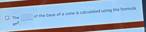 The 
of the base of a cone is calculated using the formula 
_
π r^2.