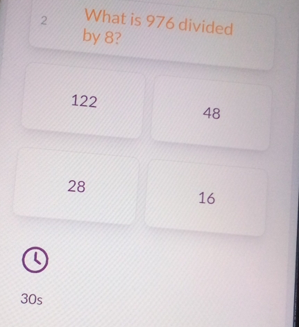 What is 976 divided
by 8?
122
48
28
16
(
30s