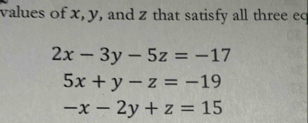 values of x, y, and z that satisfy all three eq
2x-3y-5z=-17
5x+y-z=-19
-x-2y+z=15