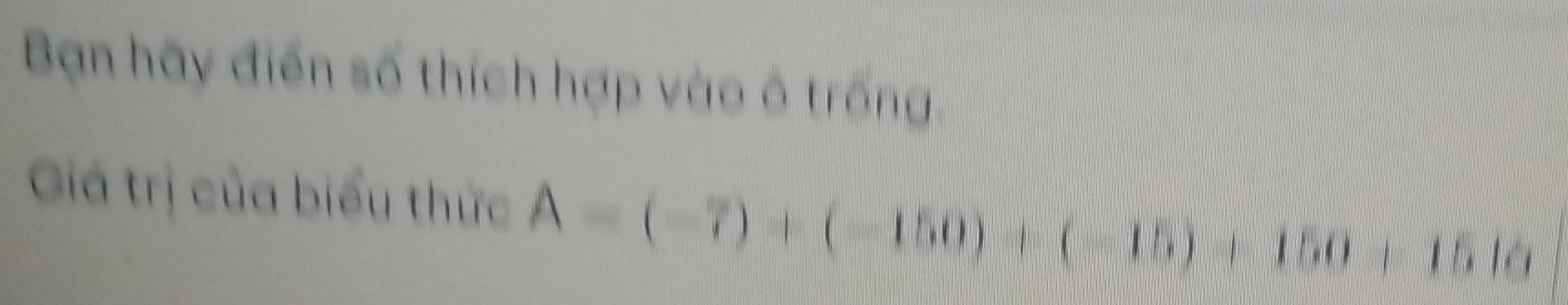 Bạn hãy điển số thích hợp vào ô trống 
Giá trị của biểu thức A=(-7)+(-150)+(-15)+150+1510