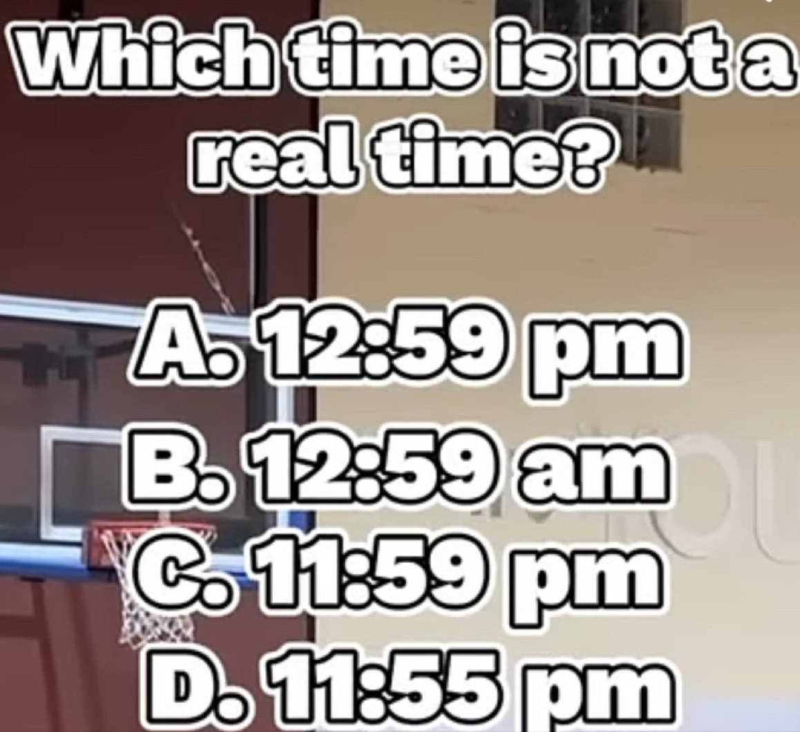 Solved: Which time is not a real time? A.12:59 pm B.12:59 am C. 11:59 ...