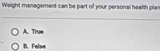 Weight management can be part of your personal health plan
A. True
B. False
