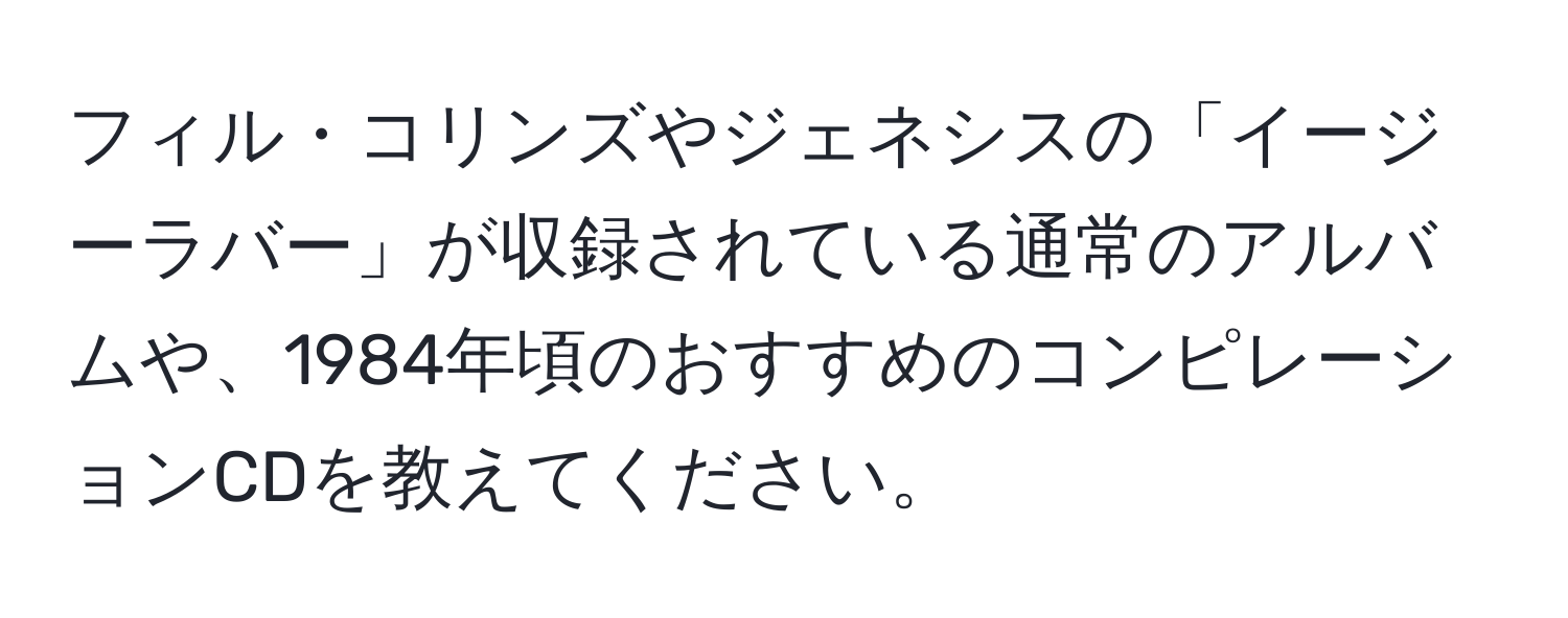 フィル・コリンズやジェネシスの「イージーラバー」が収録されている通常のアルバムや、1984年頃のおすすめのコンピレーションCDを教えてください。