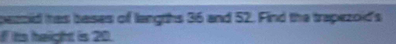 bezoid has bases of langths 36 and 52. Find the trapezoid's 
I its height is 20.