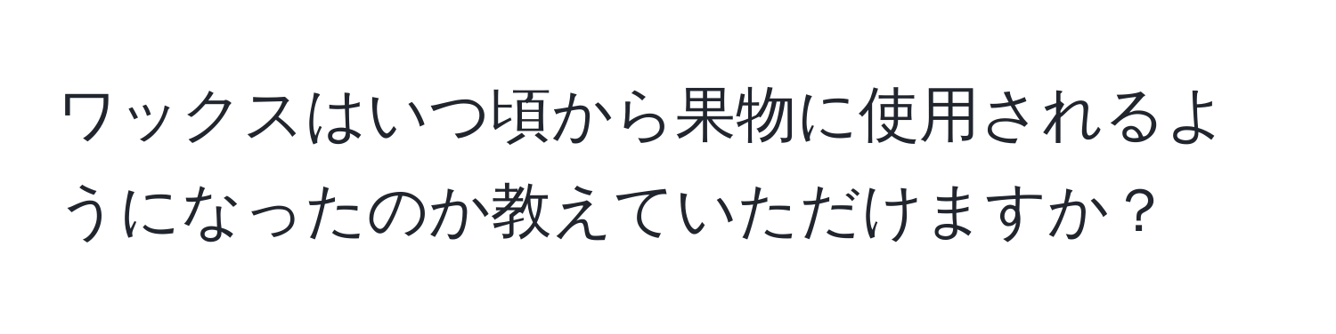 ワックスはいつ頃から果物に使用されるようになったのか教えていただけますか？