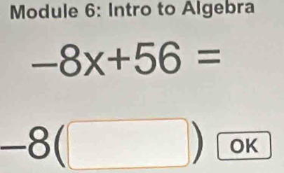 Module 6: Intro to Algebra
-8x+56=
-8(□ ) OK