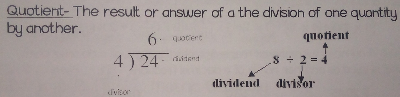 Quotient-_The result or answer of a the division of one quantity
by another.
quotient quotient
beginarrayr 6 4encloselongdiv 24endarray dividend
8/ 2=4
dividend divisor
divisor