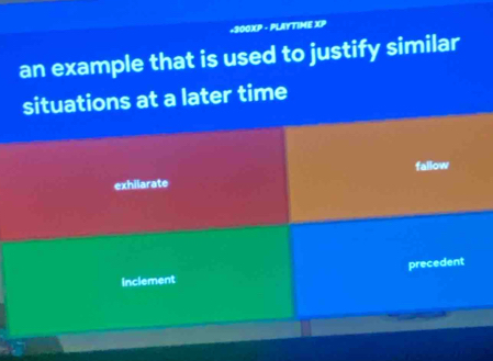 300XP - PLAYTIME XP
an example that is used to justify similar
situations at a later time
fallow
exhilarate
inclement precedent