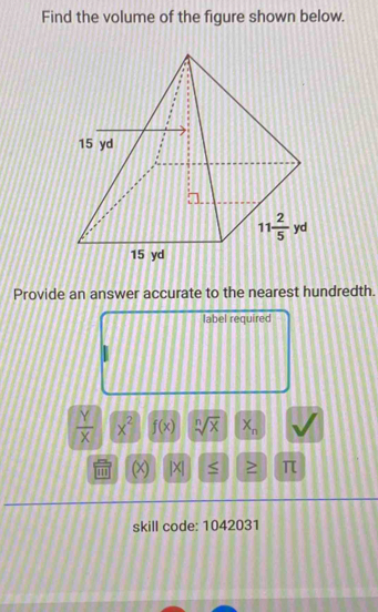 Find the volume of the figure shown below.
Provide an answer accurate to the nearest hundredth.
label required
 Y/X  x^2 f(x) sqrt[n](x) X_n
1 x) |X| ≤ > π
skill code: 1042031