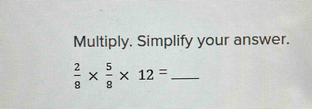 Multiply. Simplify your answer. 
_  2/8 *  5/8 * 12=