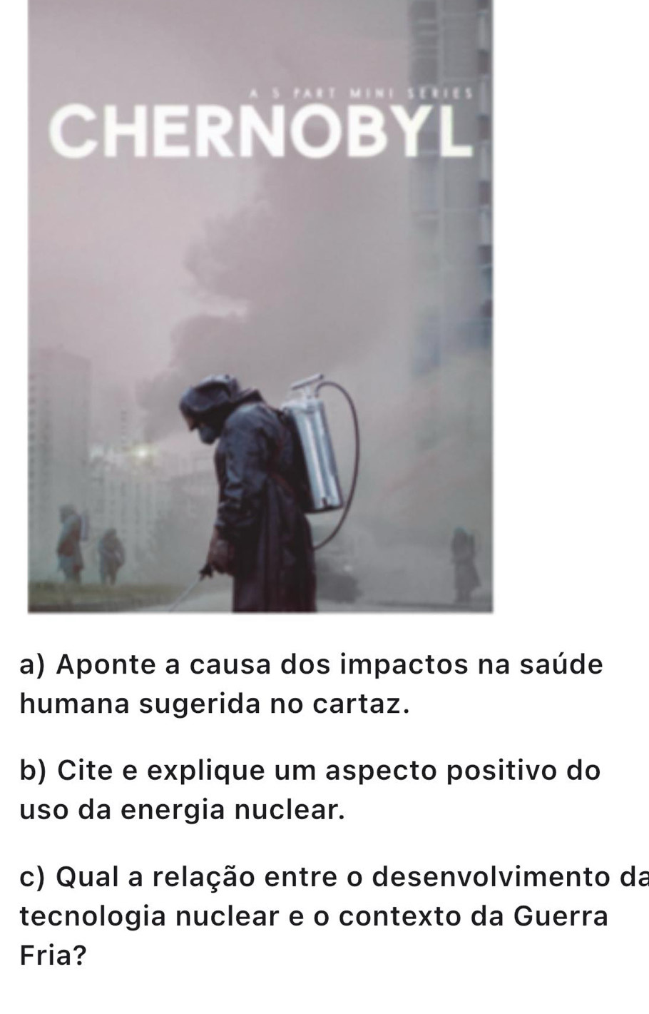 aaúde 
humana sugerida no cartaz. 
b) Cite e explique um aspecto positivo do 
uso da energia nuclear. 
c) Qual a relação entre o desenvolvimento da 
tecnologia nuclear e o contexto da Guerra 
Fria?