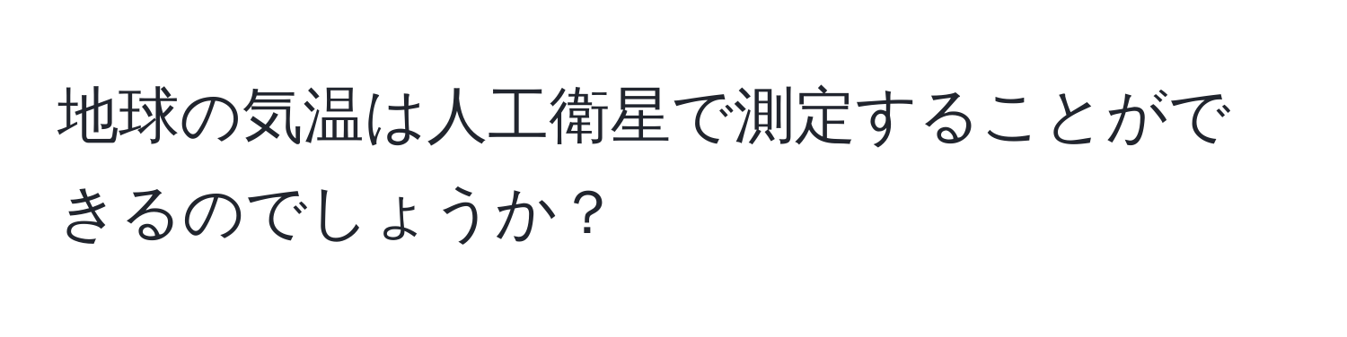 地球の気温は人工衛星で測定することができるのでしょうか？