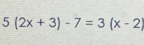 5(2x+3)-7=3(x-2)