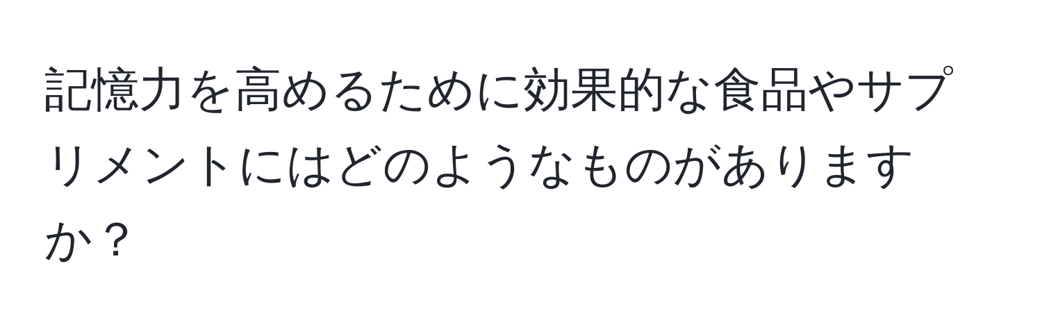 記憶力を高めるために効果的な食品やサプリメントにはどのようなものがありますか？