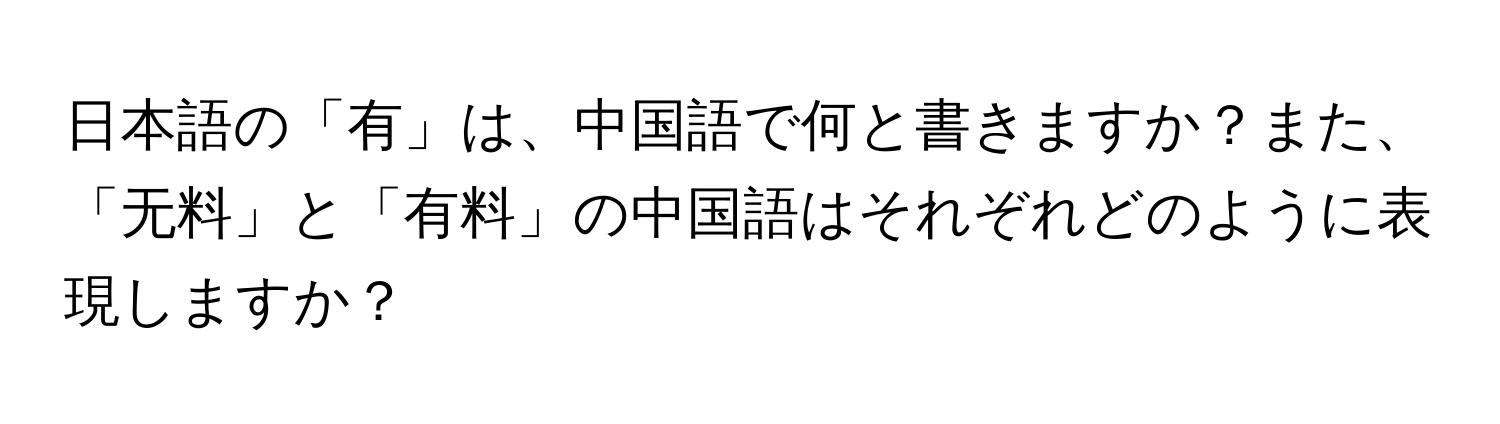 日本語の「有」は、中国語で何と書きますか？また、「无料」と「有料」の中国語はそれぞれどのように表現しますか？