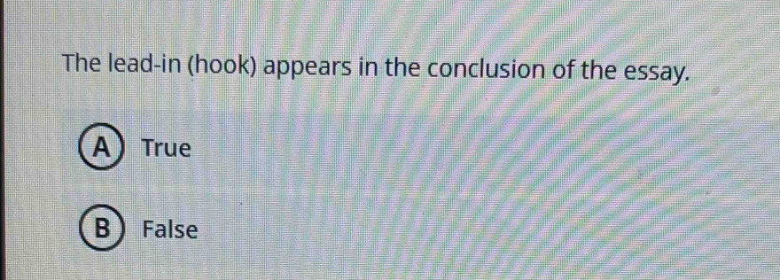 The lead-in (hook) appears in the conclusion of the essay.
A) True
B False