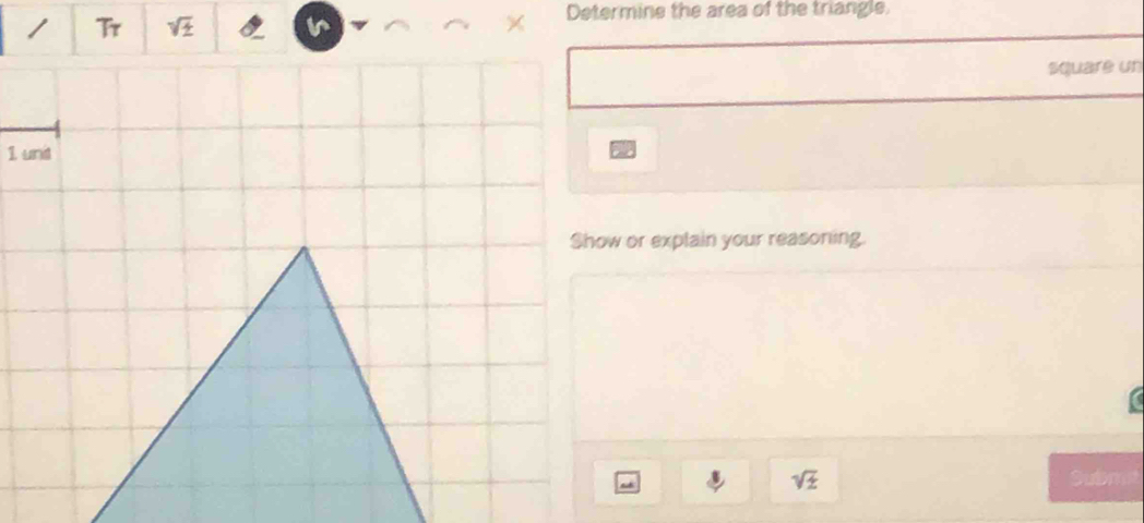 Determine the area of the triangle. 
Tr sqrt(± )
squaré un
1 und C 
Show or explain your reasoning.
sqrt(z) Submit