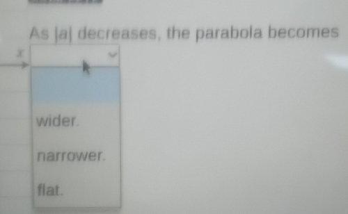 As |a| decreases, the parabola becomes
x
wider.
narrower.
flat.