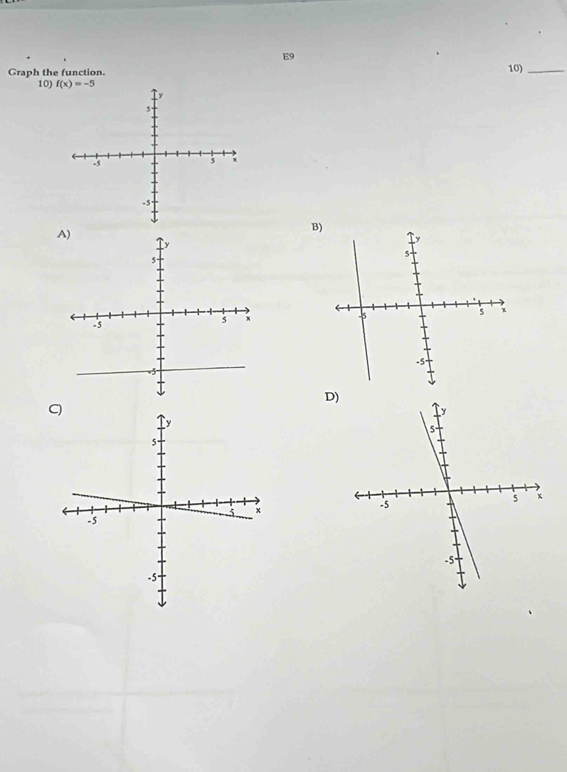 E9 
Graph the function. 10)_ 
10) f(x)=-5
A 
B) 
D)