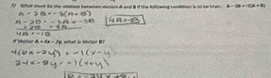 What mant be the relation berween vectors A and B if the fullowing condition is so hie the A-28+-3(6+8)
if Vestar A=6x-2y wht is Vector B7