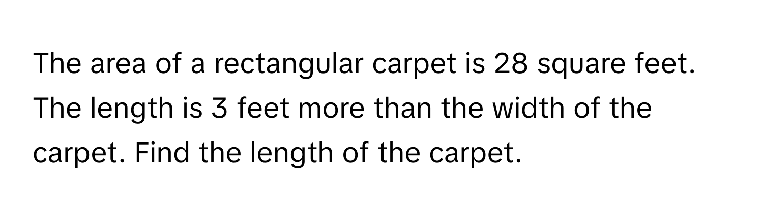 The area of a rectangular carpet is 28 square feet. The length is 3 feet more than the width of the carpet. Find the length of the carpet.