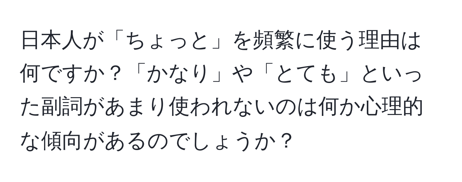 日本人が「ちょっと」を頻繁に使う理由は何ですか？「かなり」や「とても」といった副詞があまり使われないのは何か心理的な傾向があるのでしょうか？