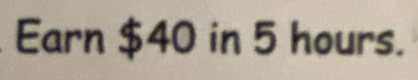 Earn $40 in 5 hours.