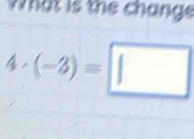 what is the change
4· (-3)=□