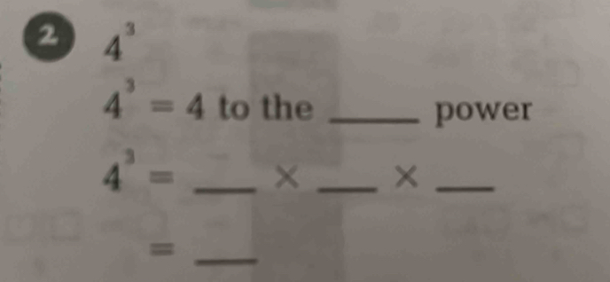 2 4^3
4^3=4 to the_ 
power
4^3= _ 
× _×_ 
_=