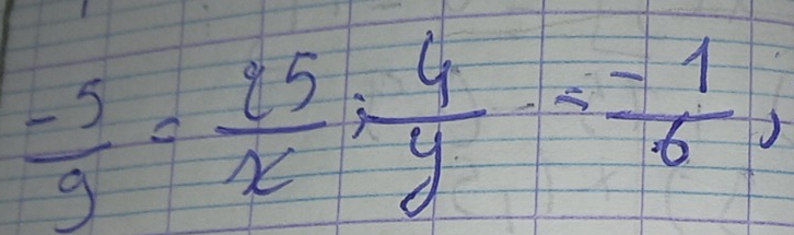  (-5)/9 = 25/x /  4/y = (-1)/6 ,