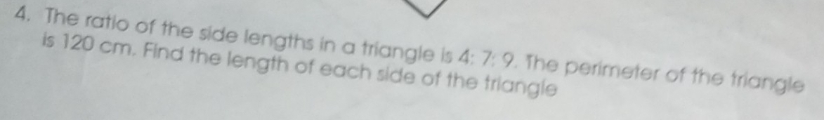 The ratio of the side lengths in a triangle is 4:7:9
is 120 cm. Find the length of each side of the triangle . The perimeter of the triangle