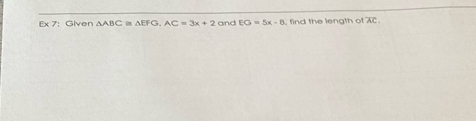 Ex 7: Given △ ABC≌ △ EFG, AC=3x+2 and EG=5x-8 , find the length of overline AC.