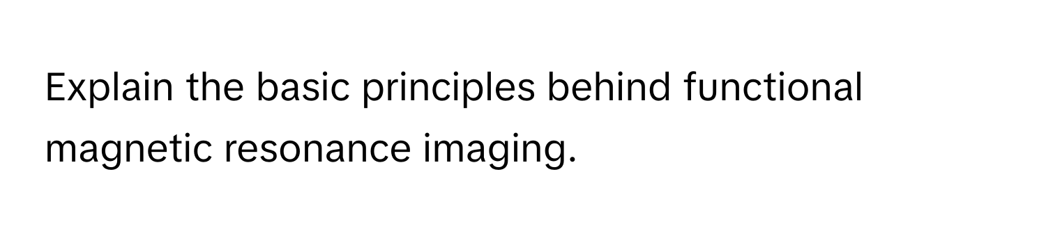 Explain the basic principles behind functional magnetic resonance imaging.