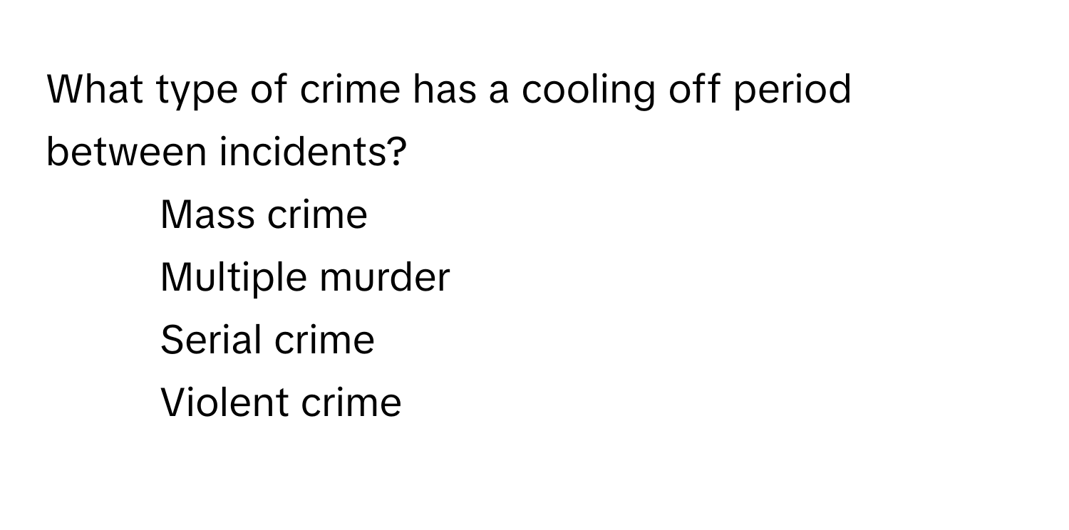 What type of crime has a cooling off period between incidents?

1) Mass crime 
2) Multiple murder 
3) Serial crime 
4) Violent crime