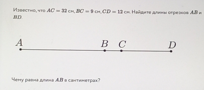 Извесtно, что AC=32cm, BC=9cm, CD=12cm. Ηайдиτе длинν оτрезков ΑΒ и
BD
A
B C D
4ему равна длина АΒ в сантиметрах?