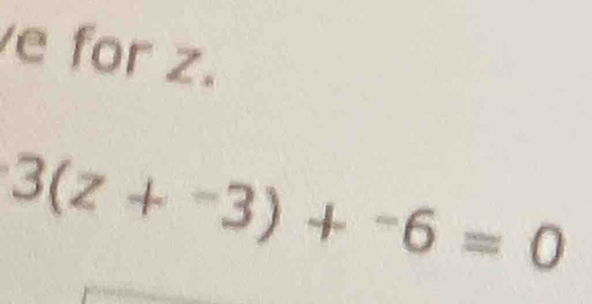 for z.
3(z+^-3)+^-6=0