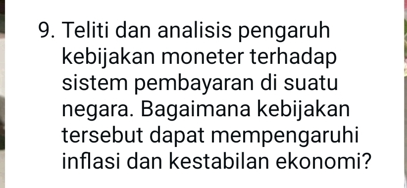 Teliti dan analisis pengaruh 
kebijakan moneter terhadap 
sistem pembayaran di suatu 
negara. Bagaimana kebijakan 
tersebut dapat mempengaruhi 
inflasi dan kestabilan ekonomi?