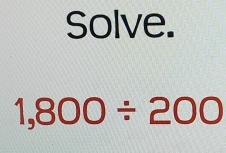 Solve.
1,800/ 200